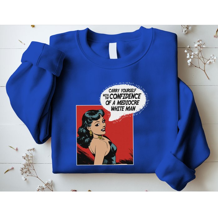 Carry Yourself With The Confidence Of A Mediocre White Man Sweatshirt