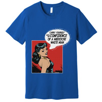 Carry Yourself With The Confidence Of A Mediocre White Man Premium T-Shirt