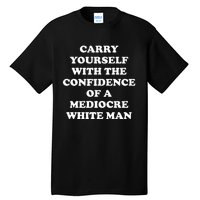 Carry Yourself With The Confidence Of A Mediocre White Man Tall T-Shirt