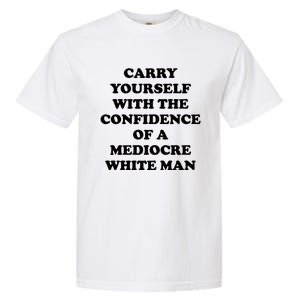 Carry Yourself With The Confidence Of A Mediocre White Man Garment-Dyed Heavyweight T-Shirt