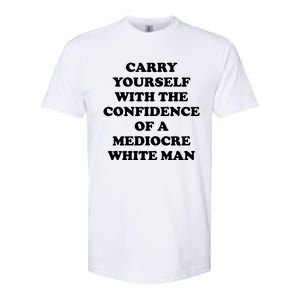 Carry Yourself With The Confidence Of A Mediocre White Man Softstyle CVC T-Shirt