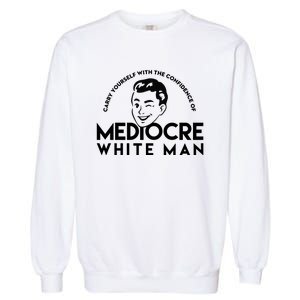 Carry Yourself With The Confidence Of Mediocre White Man Garment-Dyed Sweatshirt