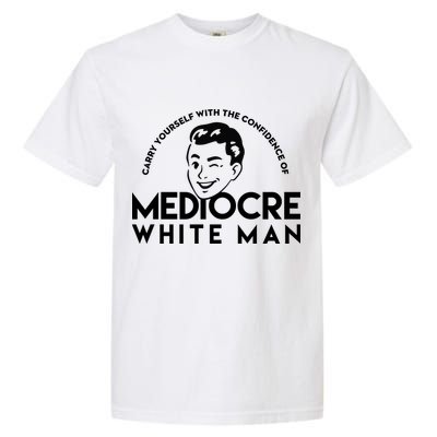 Carry Yourself With The Confidence Of Mediocre White Man Garment-Dyed Heavyweight T-Shirt