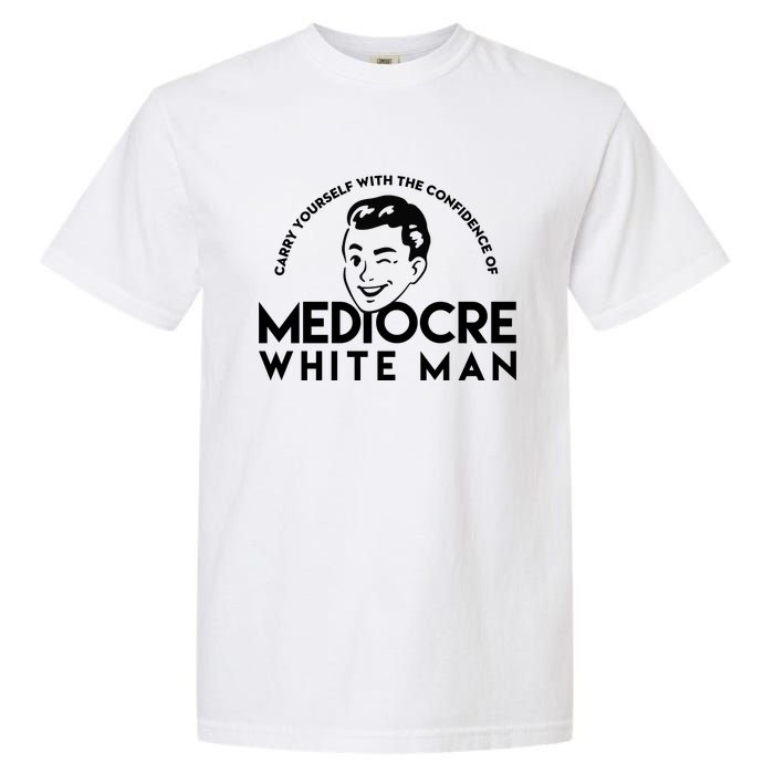 Carry Yourself With The Confidence Of Mediocre White Man Garment-Dyed Heavyweight T-Shirt