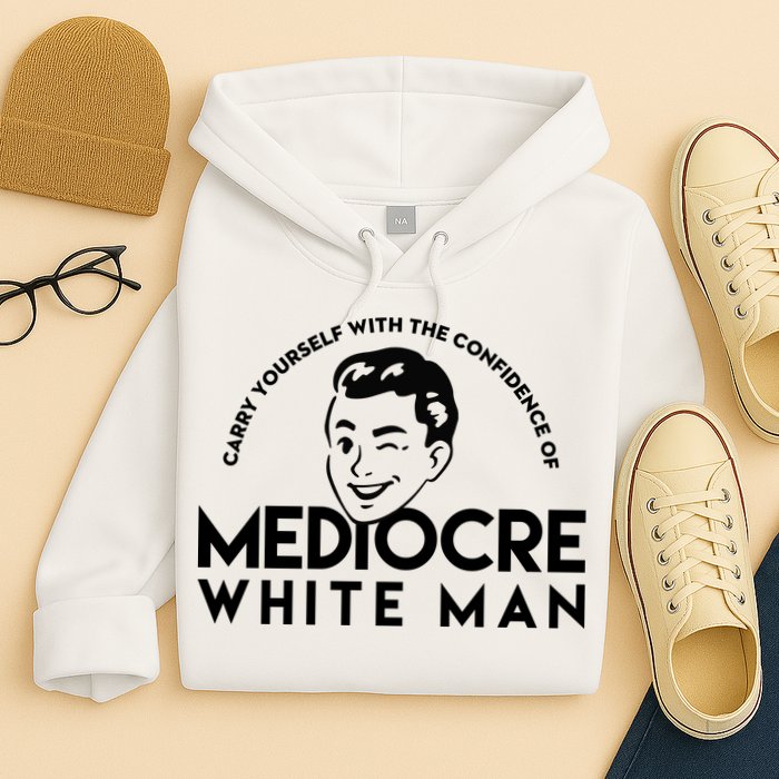 Carry Yourself With The Confidence Of Mediocre White Man Hoodie