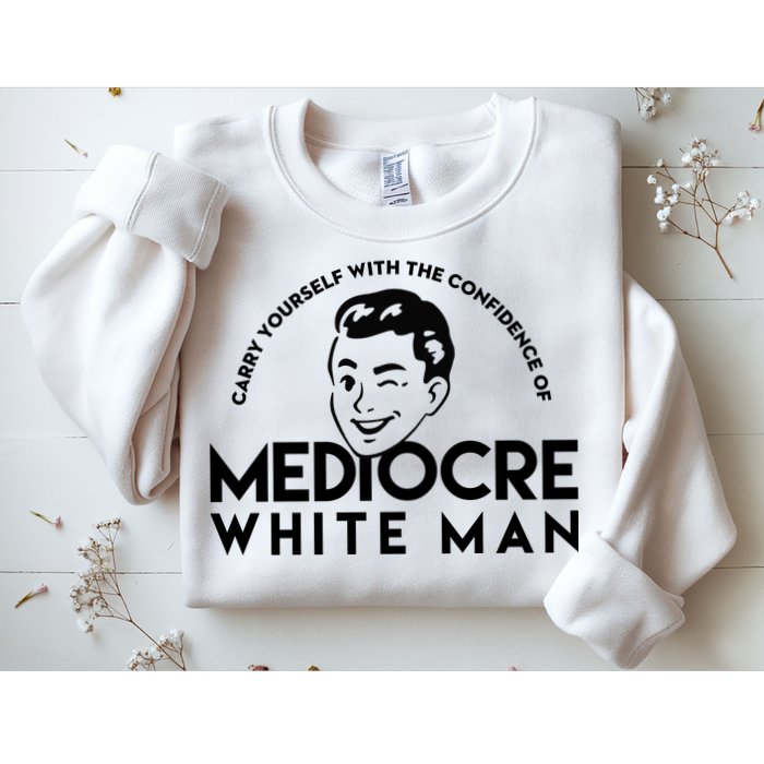 Carry Yourself With The Confidence Of Mediocre White Man Sweatshirt