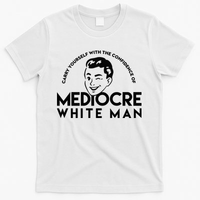 Carry Yourself With The Confidence Of Mediocre White Man T-Shirt