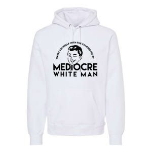 Carry Yourself With The Confidence Of Mediocre White Man Premium Hoodie