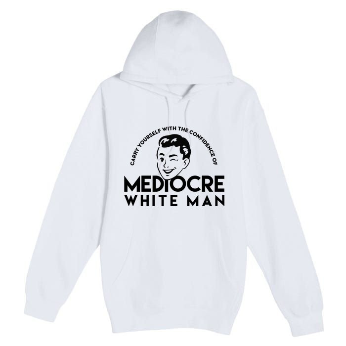 Carry Yourself With The Confidence Of Mediocre White Man Premium Pullover Hoodie