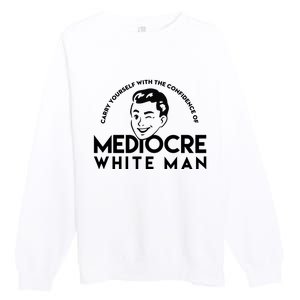 Carry Yourself With The Confidence Of Mediocre White Man Premium Crewneck Sweatshirt