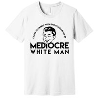 Carry Yourself With The Confidence Of Mediocre White Man Premium T-Shirt