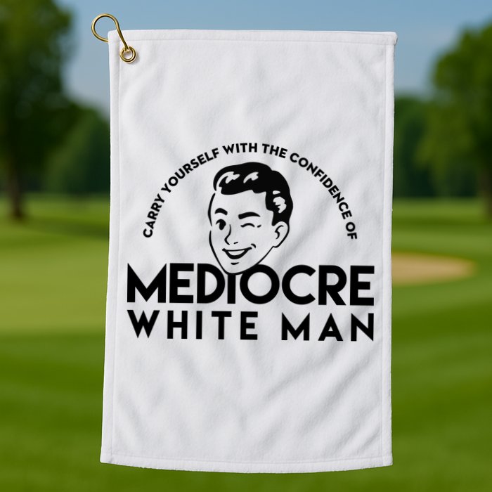Carry Yourself With The Confidence Of Mediocre White Man Golf Towel