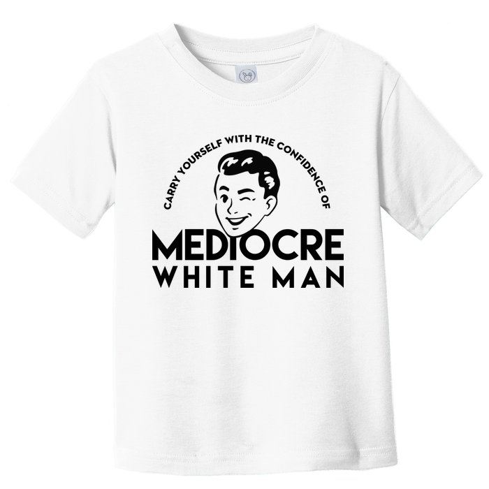 Carry Yourself With The Confidence Of Mediocre White Man Toddler T-Shirt