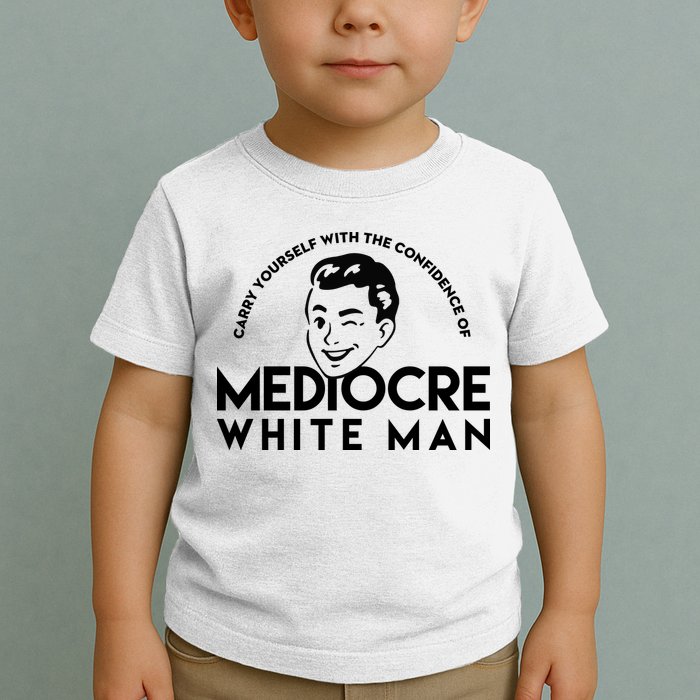 Carry Yourself With The Confidence Of Mediocre White Man Toddler T-Shirt
