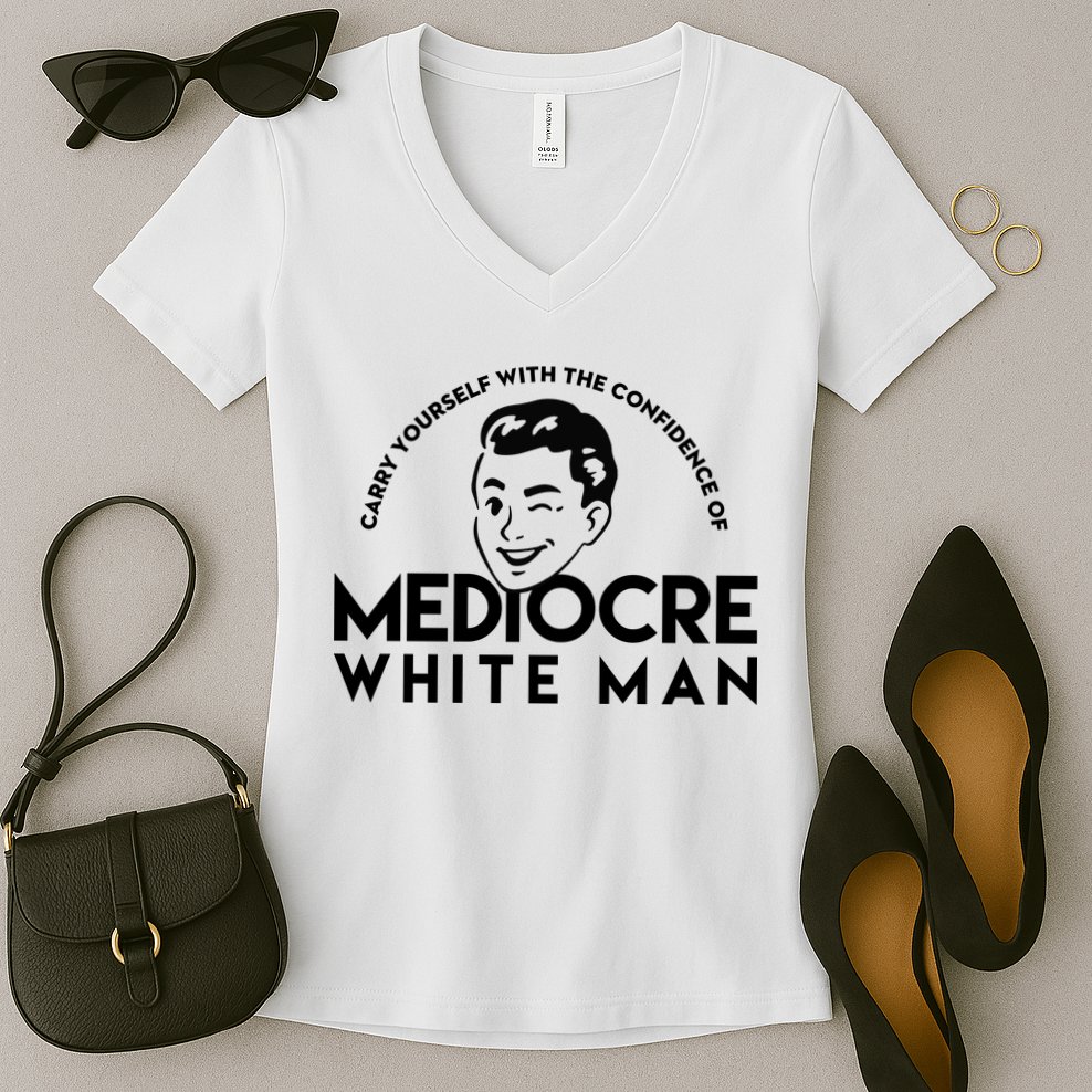 Carry Yourself With The Confidence Of Mediocre White Man Women's V-Neck T-Shirt