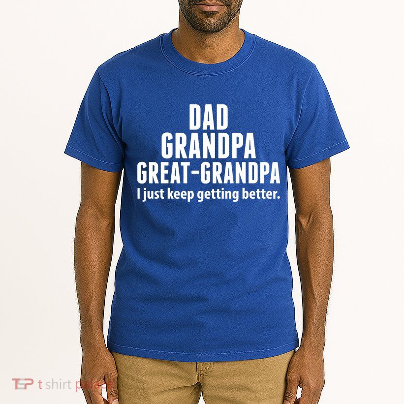 Dad Grandpa Great-Grandpa I Just Keep Getting Better Tall T-Shirt