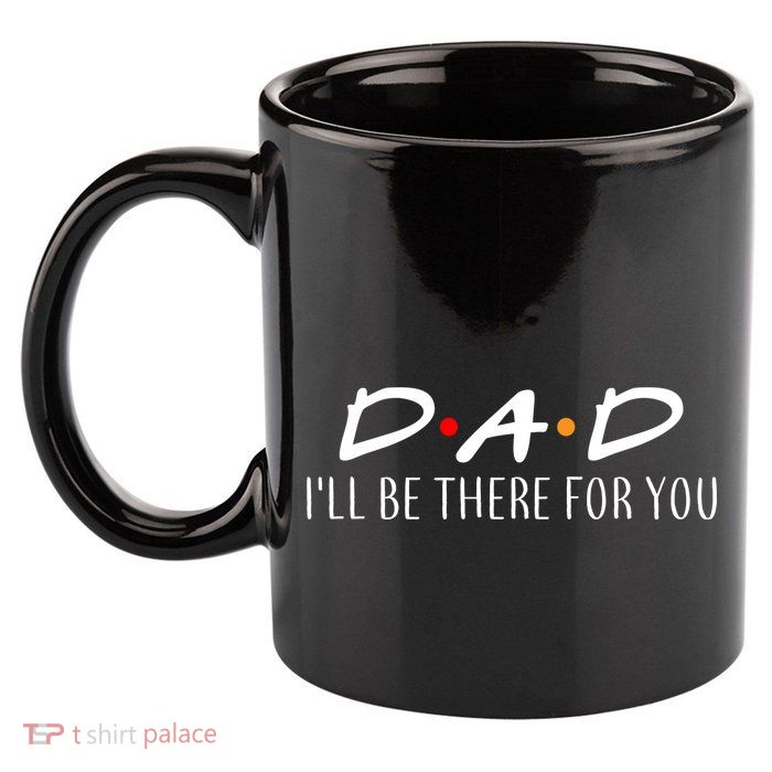 Dad I'll Be There For You 11oz C Handle Ceramic Mug