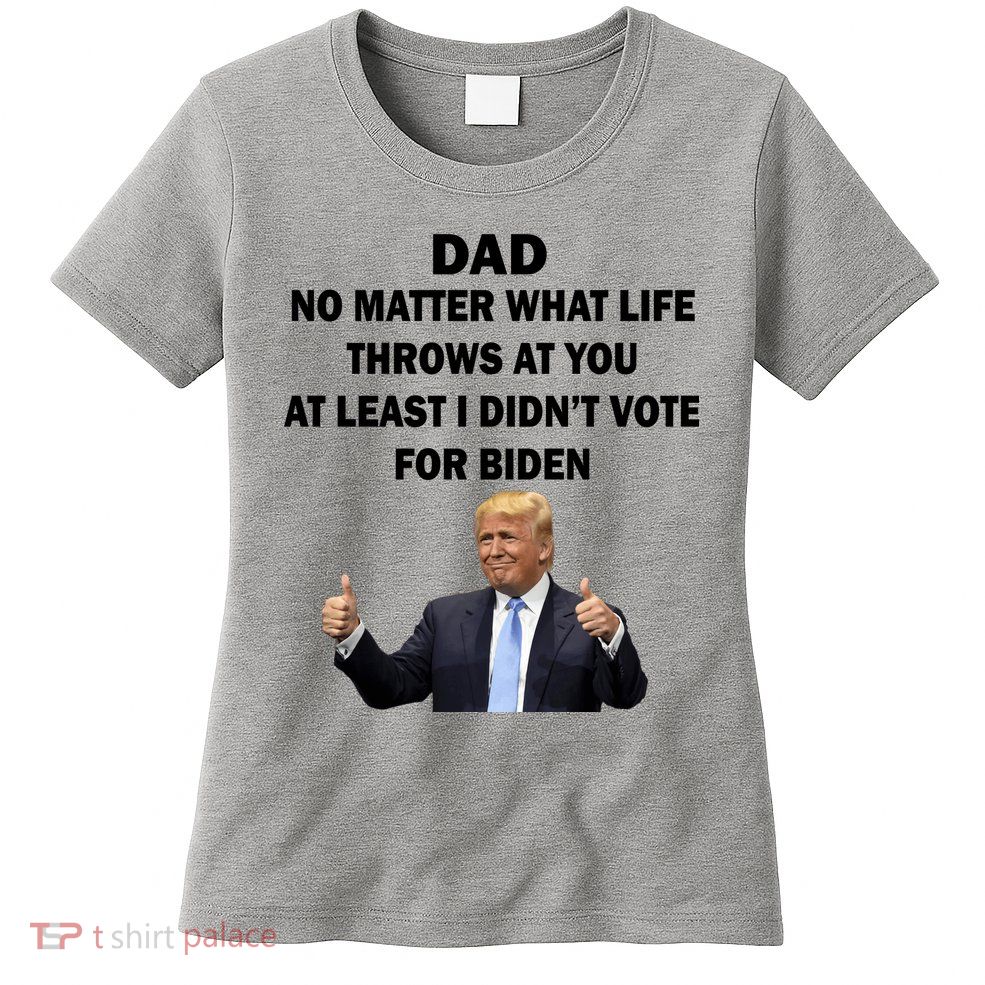 Dad Least I Didn't Vote Biden Funny Pro Republican Womens T-Shirt