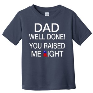 Dad Well Done! You Raised Me Right Toddler T-Shirt