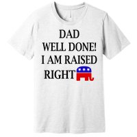 Dad Well Done You Raised Me Right Funny Pro Republican Premium T-Shirt