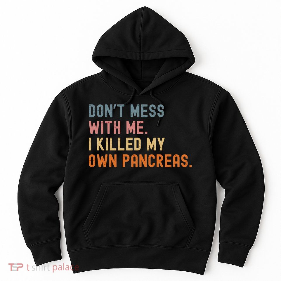 Diabetes Awareness Dont Mess With Me I Killed My Own Pancreas Hoodie