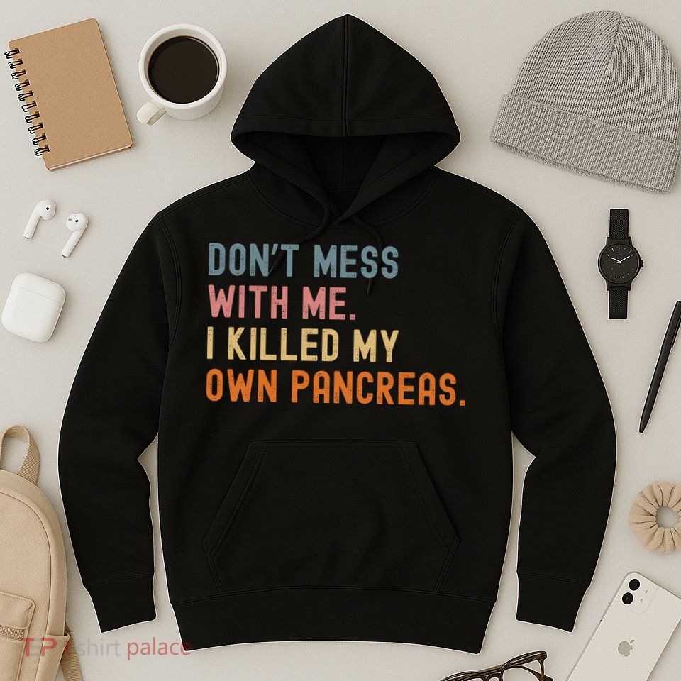Diabetes Awareness Dont Mess With Me I Killed My Own Pancreas Hoodie