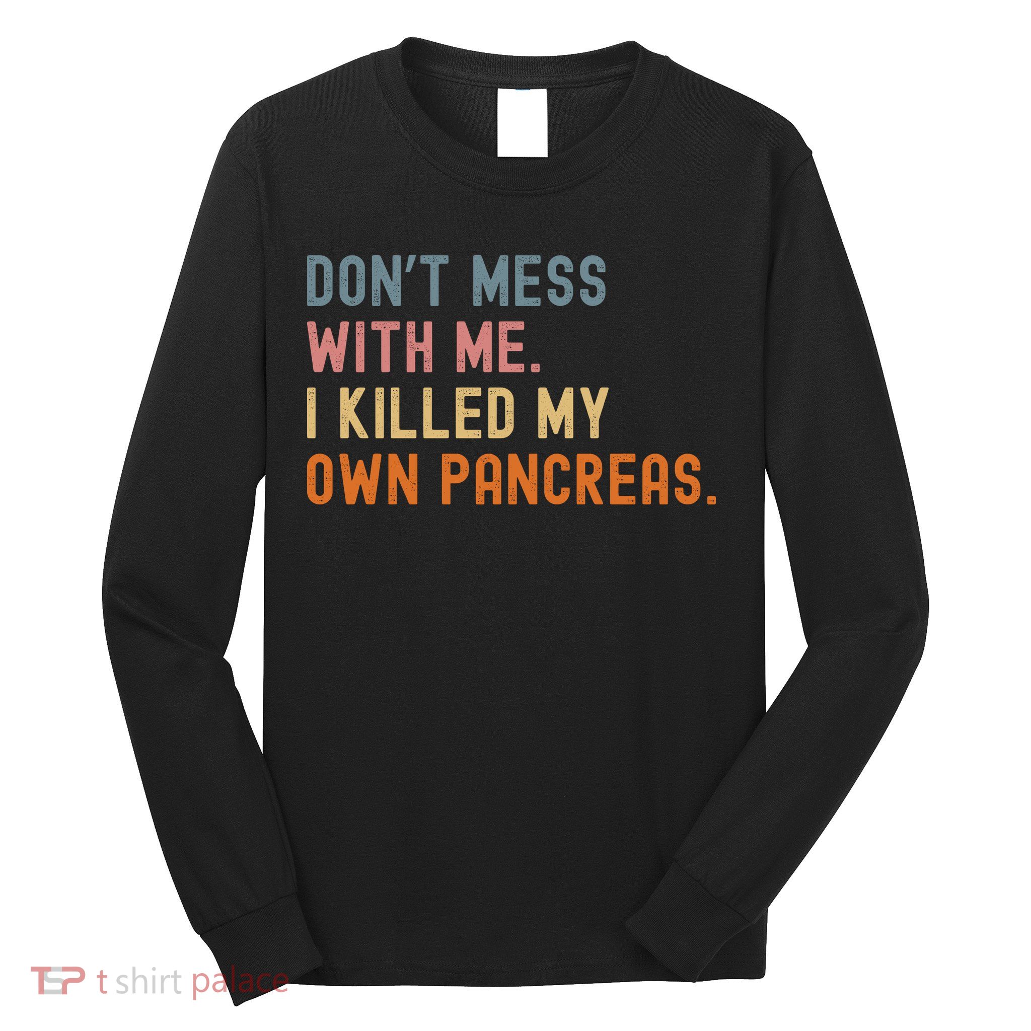 Diabetes Awareness Dont Mess With Me I Killed My Own Pancreas Long Sleeve Shirt