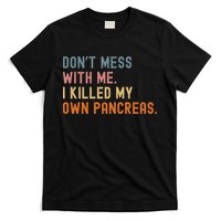 Diabetes Awareness Dont Mess With Me I Killed My Own Pancreas T-Shirt