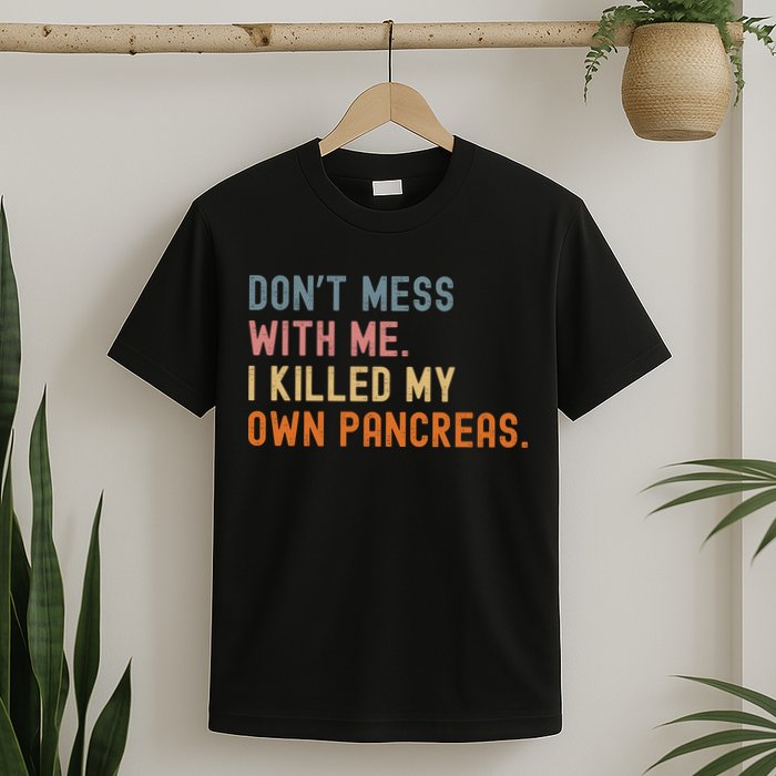 Diabetes Awareness Dont Mess With Me I Killed My Own Pancreas T-Shirt
