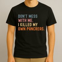 Diabetes Awareness Dont Mess With Me I Killed My Own Pancreas T-Shirt