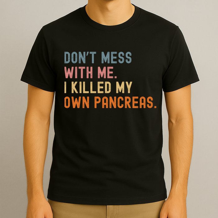Diabetes Awareness Dont Mess With Me I Killed My Own Pancreas T-Shirt