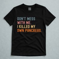 Diabetes Awareness Dont Mess With Me I Killed My Own Pancreas T-Shirt