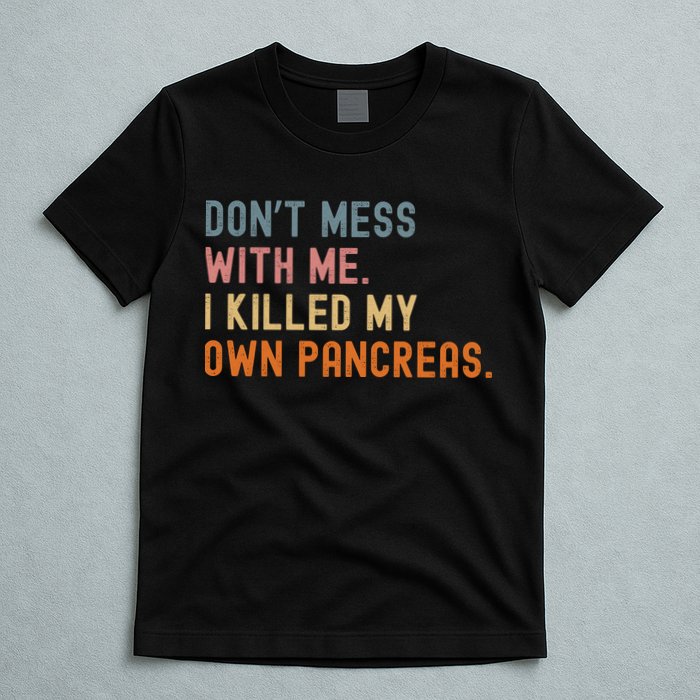 Diabetes Awareness Dont Mess With Me I Killed My Own Pancreas T-Shirt