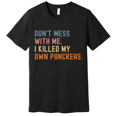 Diabetes Awareness Dont Mess With Me I Killed My Own Pancreas Premium T-Shirt