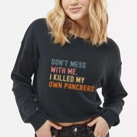 Diabetes Awareness Dont Mess With Me I Killed My Own Pancreas Cropped Pullover Crew