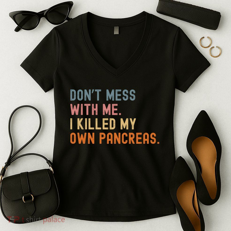 Diabetes Awareness Dont Mess With Me I Killed My Own Pancreas Women's V-Neck T-Shirt