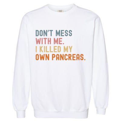 Diabetes Awareness Dont Mess With Me I Killed My Own Pancreas Garment-Dyed Sweatshirt