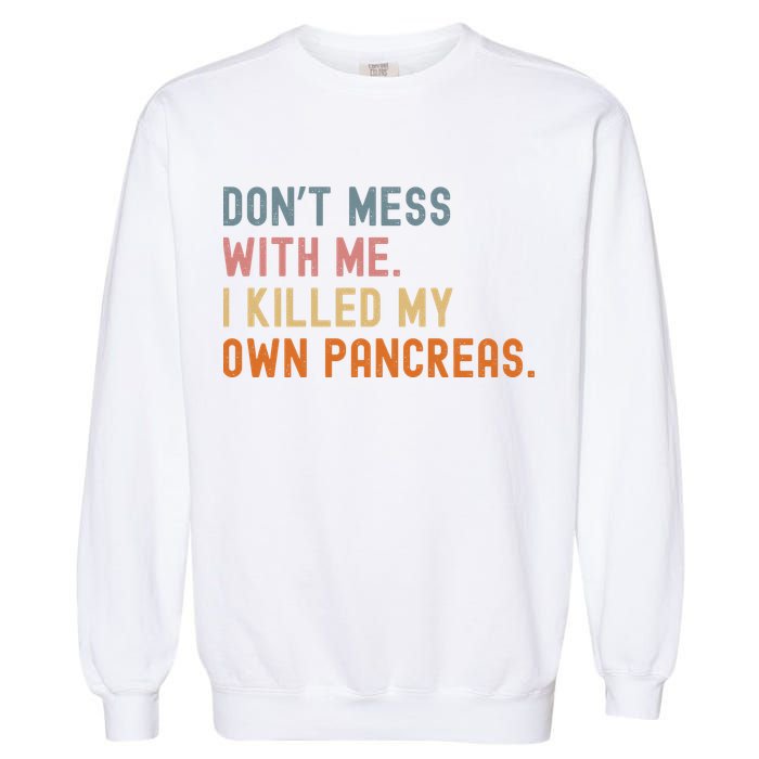 Diabetes Awareness Dont Mess With Me I Killed My Own Pancreas Garment-Dyed Sweatshirt