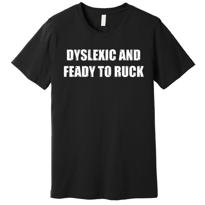 Dyslexic And Feady To Ruck Premium T-Shirt