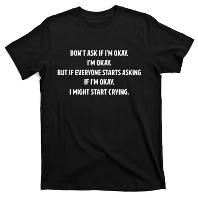 DonT Ask If IM Okay IM Okay But If Everyone Starts Asking If IM Okay T-Shirt