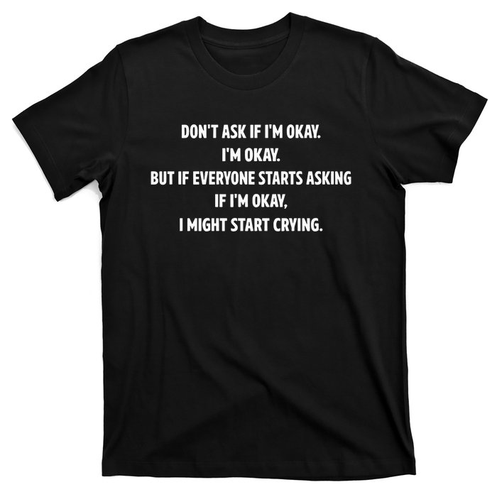 DonT Ask If IM Okay IM Okay But If Everyone Starts Asking If IM Okay T-Shirt