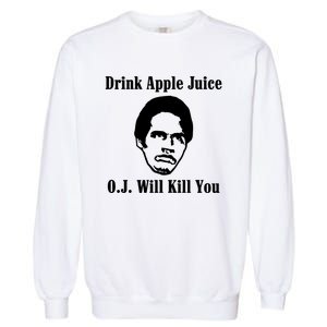 Drink Apple Juice Oj Simpson Will Kill You Garment-Dyed Sweatshirt