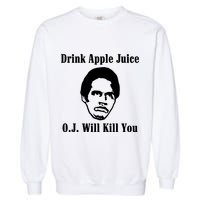 Drink Apple Juice Oj Simpson Will Kill You Garment-Dyed Sweatshirt