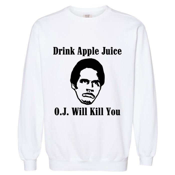 Drink Apple Juice Oj Simpson Will Kill You Garment-Dyed Sweatshirt