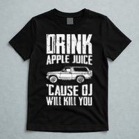 Drink Apple Juice Cause Oj Will Kill You Oj Simpson T-Shirt