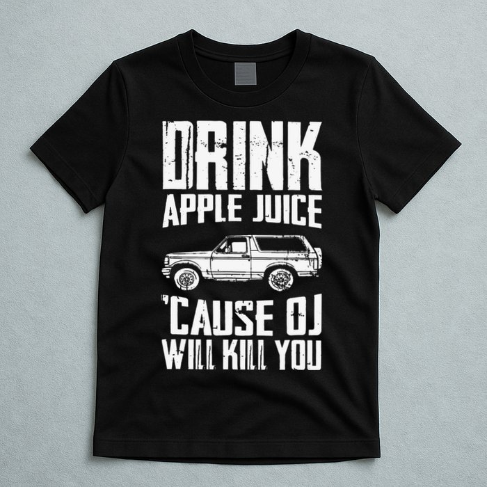 Drink Apple Juice Cause Oj Will Kill You Oj Simpson T-Shirt