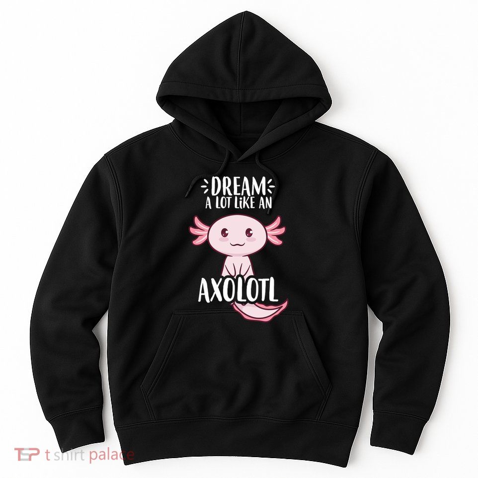 Dream A Lot Like An Axolotl Hoodie