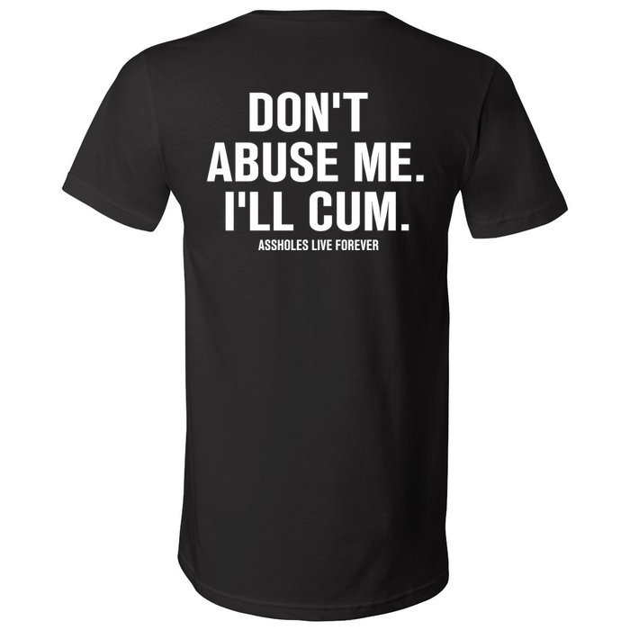 Don't Abuse Me I'll Cum Assholes Live Forever V-Neck T-Shirt