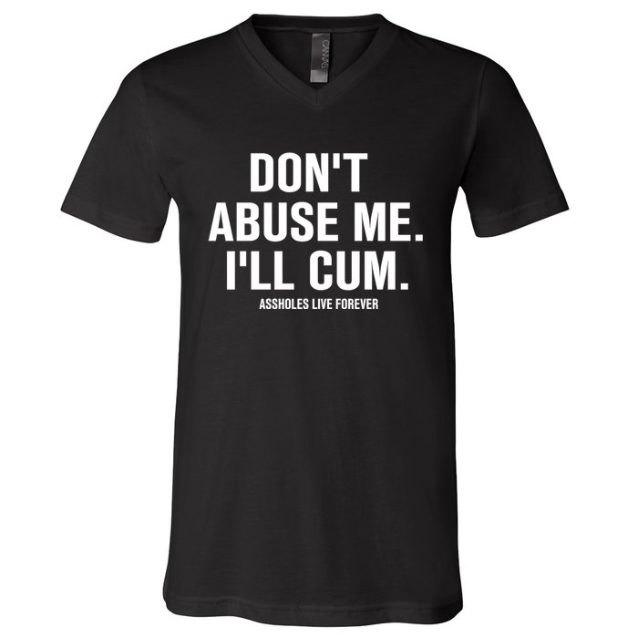 Don't Abuse Me I'll Cum Assholes Live Forever V-Neck T-Shirt