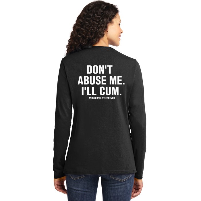 Don't Abuse Me I'll Cum Assholes Live Forever Ladies Long Sleeve Shirt